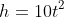 h=10t^2