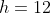 h=12
