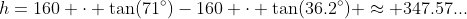h=160 \cdot \tan(71^\circ)-160 \cdot \tan(36.2^\circ) \approx 347.57...