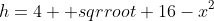 h=4+ sqrroot 16-x^2