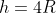 h=4R