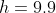 h=9.9