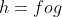h=fog