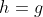 h=g