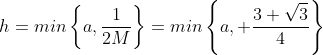 h=min\left\{a,\frac{1}{2M}\right\}=min\left\{a, \frac{3 \sqrt{3}}{4}\right\}