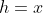 h=x