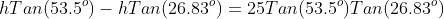 hTan(53.5^o)-hTan(26.83^o)=25Tan(53.5^o)Tan(26.83^o)