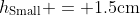 h_{\textrm{Small}} = 1.5\textrm{cm}