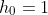 h_{0}=1