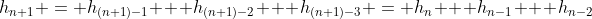 h_{n+1} = h_{(n+1)-1} + h_{(n+1)-2} + h_{(n+1)-3} = h_{n} + h_{n-1} + h_{n-2}