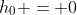 h_0 = 0~m
