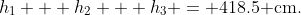 h_1 + h_2 + h_3 = 418.5\text{ cm}.
