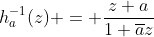h_a^{-1}(z) = \frac{z+a}{1+\overline{a}z}