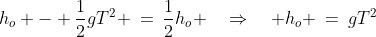 h_o - \frac{1}{2}gT^2 \:=\:\frac{1}{2}h_o \quad\Rightarrow\quad h_o \:=\:gT^2
