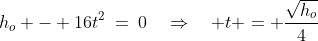 h_o - 16t^2\:=\:0\quad\Rightarrow\quad t = \frac{\sqrt{h_o}}{4}