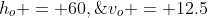 h_o = 60,\;v_o = 12.5