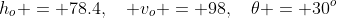 h_o = 78.4,\quad v_o = 98,\quad\theta = 30^o