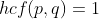 hcf(p,q)=1