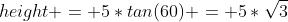 height = 5*tan(60) = 5*\sqrt{3}