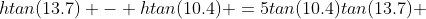 htan(13.7) - htan(10.4) =5tan(10.4)tan(13.7) 
