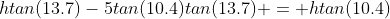 htan(13.7)-5tan(10.4)tan(13.7) = htan(10.4)