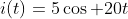 i(t)=5\cos 20t
