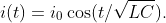 i(t)=i_{0}\cos(t/\sqrt{LC}).