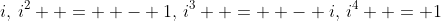 i,\,i^2  =  - 1,\,i^3  =  - i,\,i^4  = 1