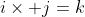i\times j=k