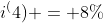 i^(4) = 8%