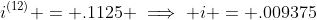 i^{(12)} = .1125 \implies i = .009375