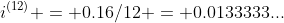 i^{(12)} = 0.16/12 = 0.0133333...