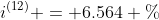 i^{(12)} = 6.564 \%