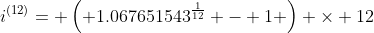 i^{(12)}= \left( 1.067651543^{\frac{1}{12}} - 1 \right) \times 12