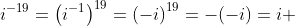 i^{-19}=\left(i^{-1}\right)^{19}=\left(-i\right)^{19}=-(-i)=i 