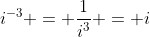 i^{-3} = \frac{1}{i^3} = i