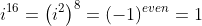 i^{16}=\left(i^2\right)^8=(-1)^{even}=1