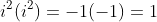 i^2(i^2)=-1(-1)=1