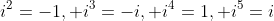 i^2=-1, i^3=-i, i^4=1, i^5=i