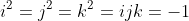 i^2=j^2=k^2=ijk=-1