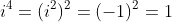 i^4=(i^2)^2=(-1)^2=1