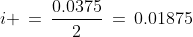 i \,=\,\frac{0.0375}{2}\,=\,0.01875