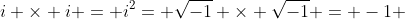 i \times i = i^2= \sqrt{-1} \times \sqrt{-1} = -1 