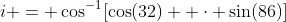 i = \cos^{-1}[\cos(32)  \cdot \sin(86)]