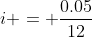 i = \frac{0.05}{12}