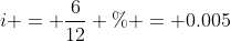 i = \frac{6}{12} \% = 0.005