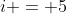 i = 5