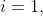 i=1,