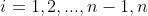 i=1,2,...,n-1,n