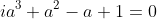 ia^3+a^2-a+1=0